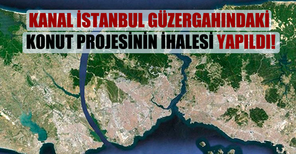 Kanal İstanbul güzergahındaki konut projesinin ihalesi yapıldı!