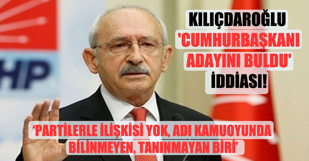 Kılıçdaroğlu ‘Cumhurbaşkanı adayını buldu’ iddiası!