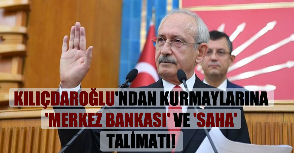 Kılıçdaroğlu’ndan kurmaylarına ‘Merkez Bankası’ ve ‘saha’ talimatı!