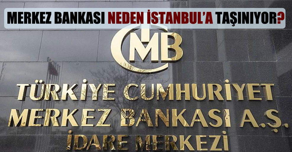 Merkez Bankası neden İstanbul’a taşınıyor?
