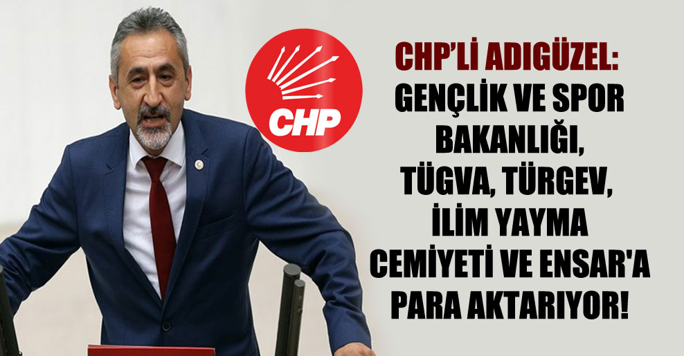 CHP’li Adıgüzel: Gençlik ve Spor Bakanlığı, TÜGVA, TÜRGEV, İlim Yayma Cemiyeti ve Ensar’a para aktarıyor!