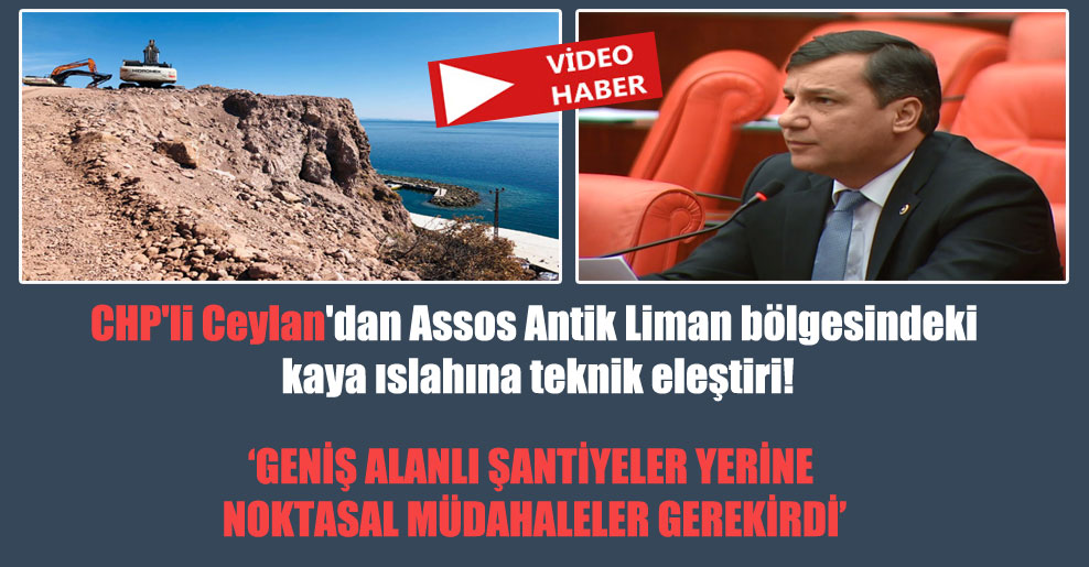 CHP’li Ceylan’dan Assos Antik Liman bölgesindeki kaya ıslahına teknik eleştiri!
