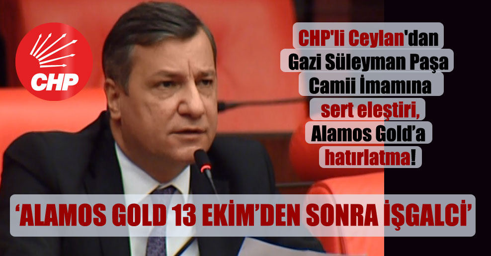 CHP’li Ceylan’dan Gazi Süleyman Paşa Camii İmamına sert eleştiri, Alamos Gold’a hatırlatma!