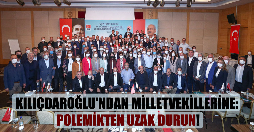 Kılıçdaroğlu’ndan milletvekillerine: Polemikten uzak durun!