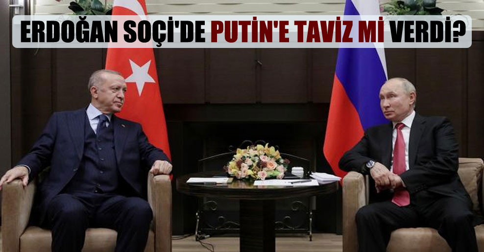 Erdoğan Soçi’de Putin’e taviz mi verdi?