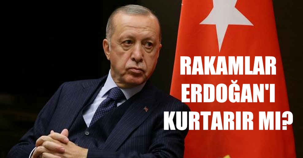 Rakamlar Erdoğan’ı kurtarır mı?