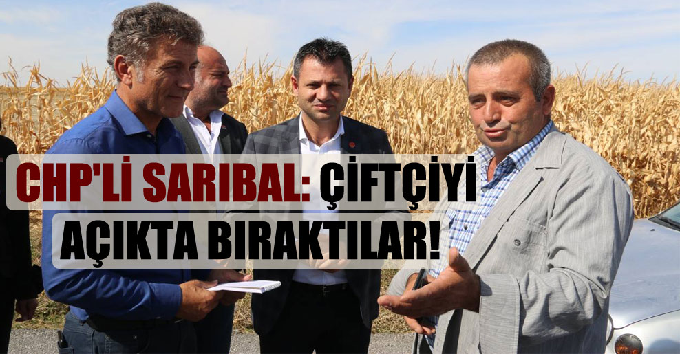 CHP’li Sarıbal: Çiftçiyi açıkta bıraktılar!