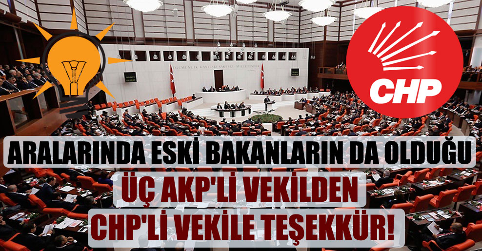Aralarında eski bakanların da olduğu üç AKP’li vekilden CHP’li vekile teşekkür!