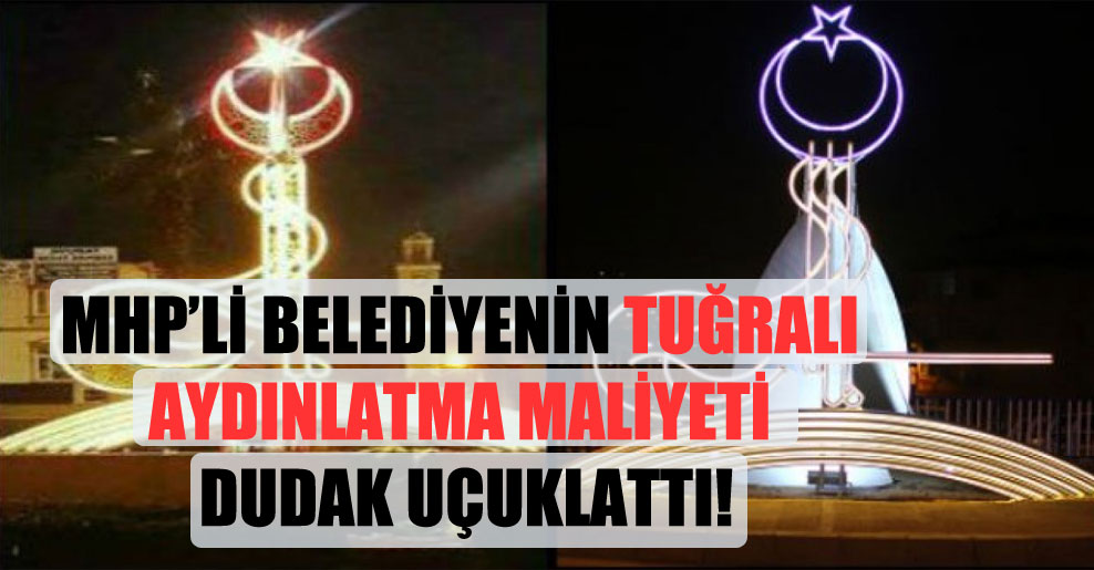MHP’li belediyenin tuğralı aydınlatma maliyeti dudak uçuklattı!