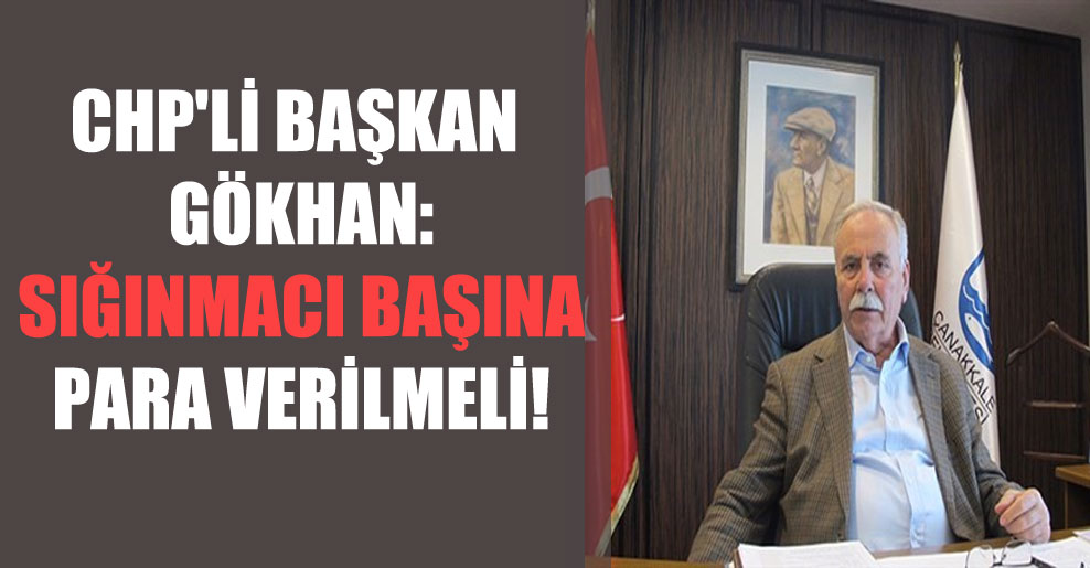 CHP’li Başkan Gökhan: Sığınmacı başına para verilmeli!