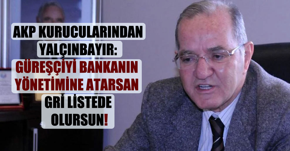 AKP kurucularından Yalçınbayır: Güreşçiyi bankanın yönetimine atarsan gri listede olursun!