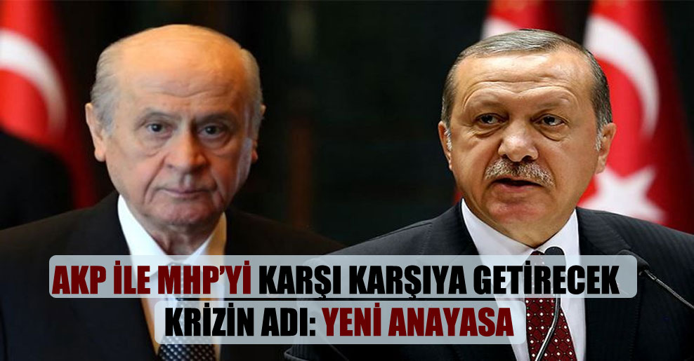 AKP ile MHP’yi karşı karşıya getirecek krizin adı: Yeni Anayasa