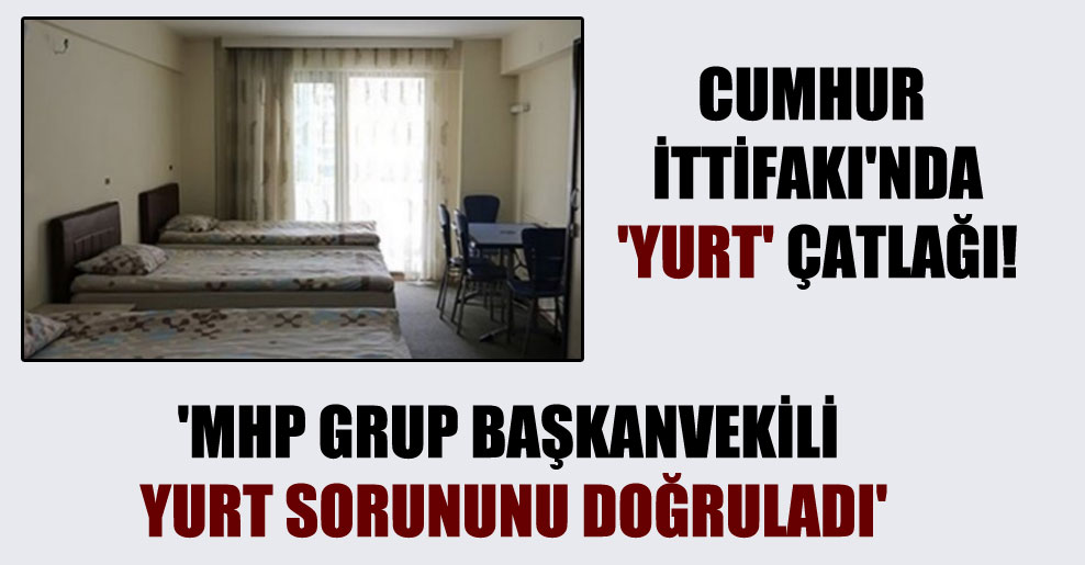 Cumhur İttifakı’nda ‘yurt’ çatlağı!  ‘MHP Grup Başkanvekili yurt sorununu doğruladı’