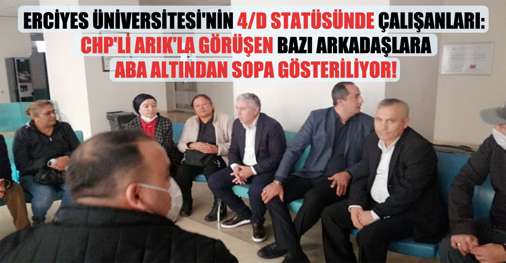 Erciyes Üniversitesi’nin 4/D statüsünde çalışanları: CHP’li Arık’la görüşen bazı arkadaşlara aba altından sopa gösteriliyor!
