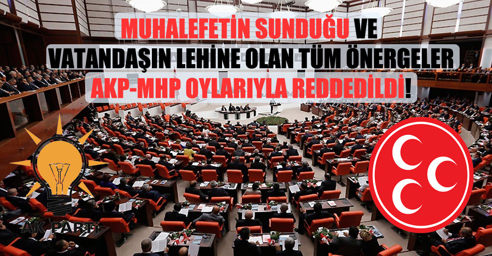 Muhalefetin sunduğu ve vatandaşın lehine olan tüm önergeler AKP-MHP oylarıyla reddedildi!