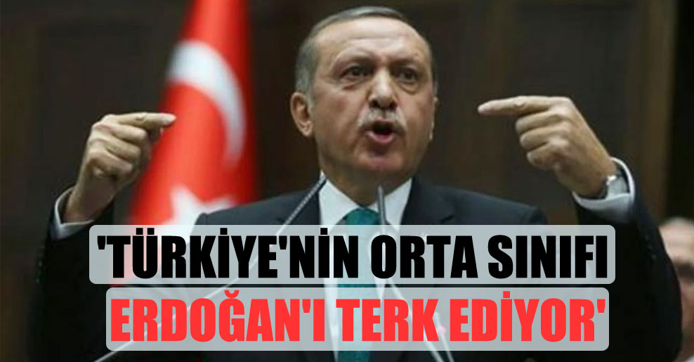 ‘Türkiye’nin orta sınıfı Erdoğan’ı terk ediyor’