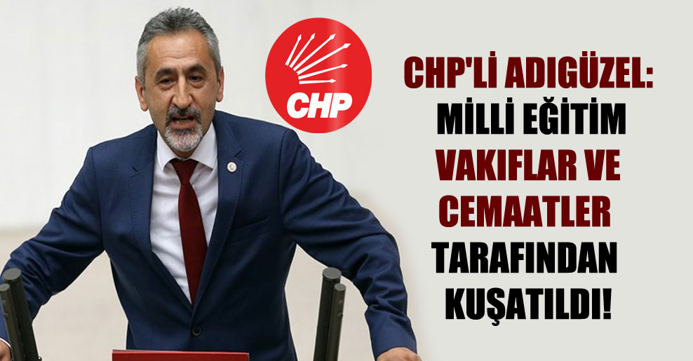 CHP’li Adıgüzel: Milli Eğitim vakıflar ve cemaatler tarafından kuşatıldı!