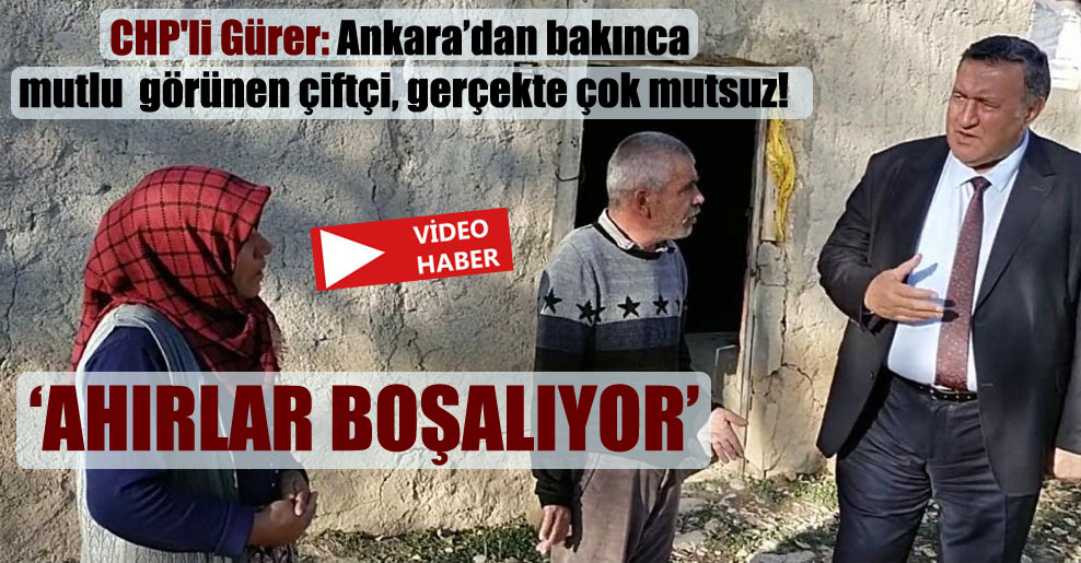 CHP’li Gürer: Ankara’dan bakınca mutlu görünen çiftçi, gerçekte çok mutsuz!