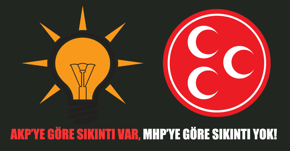 AKP’ye göre sıkıntı var, MHP’ye göre sıkıntı yok!