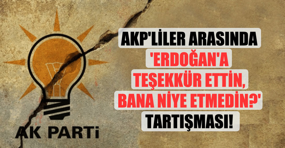 AKP’liler arasında ‘Erdoğan’a teşekkür ettin, bana niye etmedin?’ tartışması!