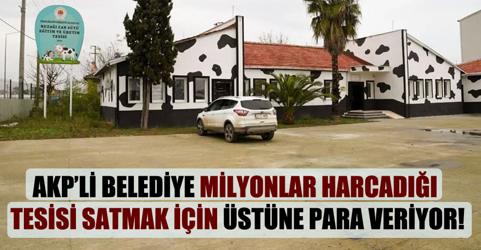 AKP’li belediye milyonlar harcadığı tesisi satmak için üstüne para veriyor!