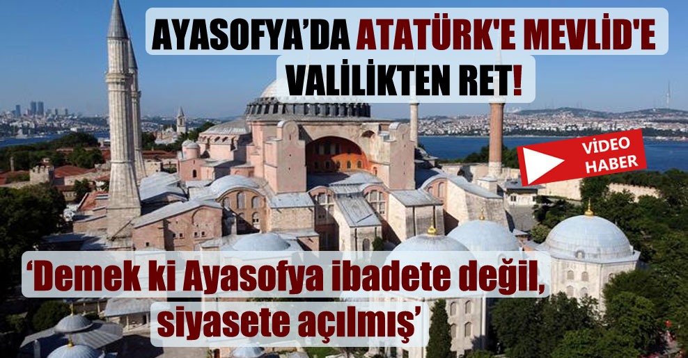 Ayasofya’da Atatürk’e Mevlid’e Valilikten ret!