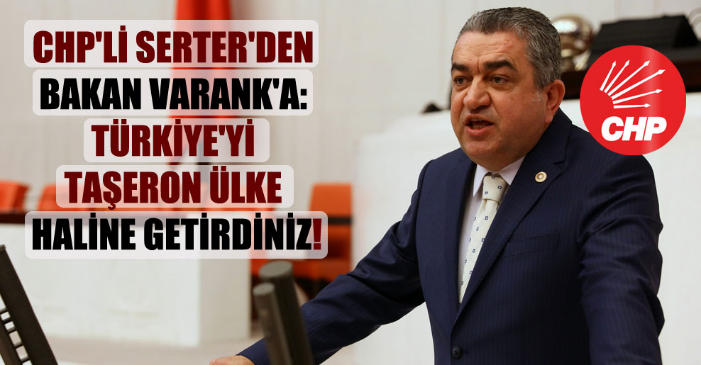 CHP’li Serter’den Bakan Varank’a: Türkiye’yi taşeron ülke haline getirdiniz!