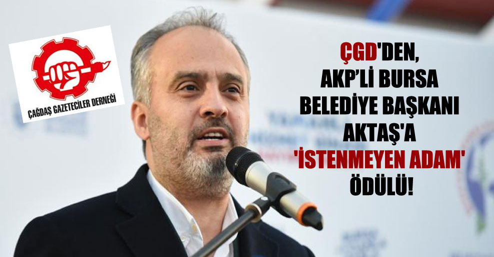 ÇGD’den, AKP’li Bursa Belediye Başkanı Aktaş’a ‘İstenmeyen adam’ ödülü!
