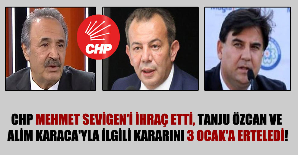CHP Mehmet Sevigen’i ihraç etti, Tanju Özcan ve Alim Karaca’yla ilgili kararını 3 Ocak’a erteledi