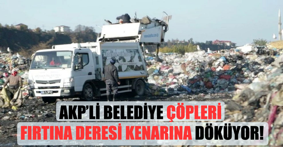 AKP’li belediye çöpleri Fırtına Deresi kenarına döküyor!
