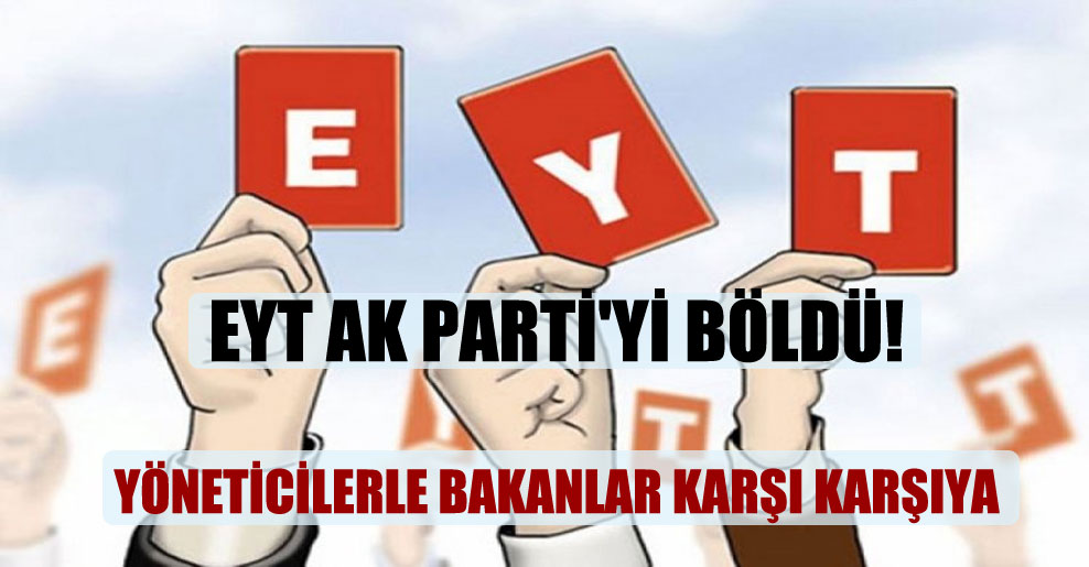 EYT AK Parti’yi böldü! Yöneticilerle bakanlar karşı karşıya