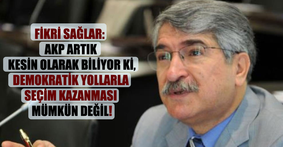 Fikri Sağlar: AKP artık kesin olarak biliyor ki, demokratik yollarla seçim kazanması mümkün değil!