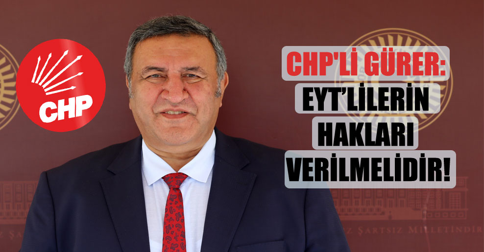 CHP’li Gürer: EYT’lilerin hakları verilmelidir!