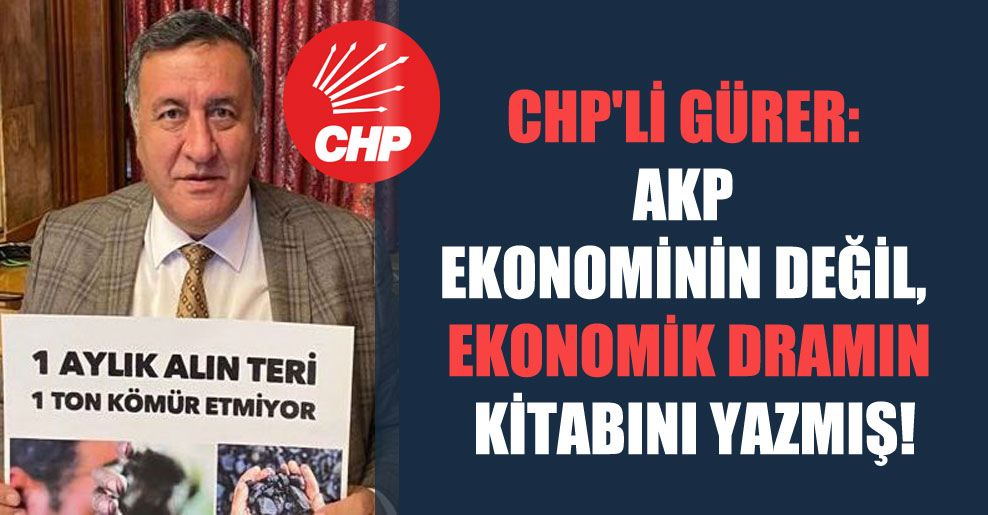 CHP’li Gürer: AKP ekonominin değil, ekonomik dramın kitabını yazmış!