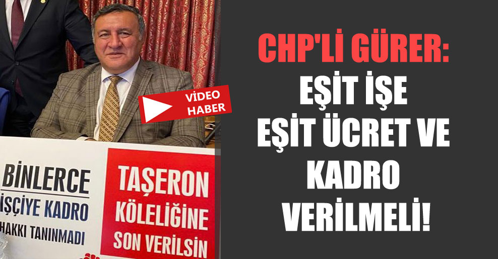 CHP’li Gürer: Eşit işe eşit ücret ve kadro verilmeli!