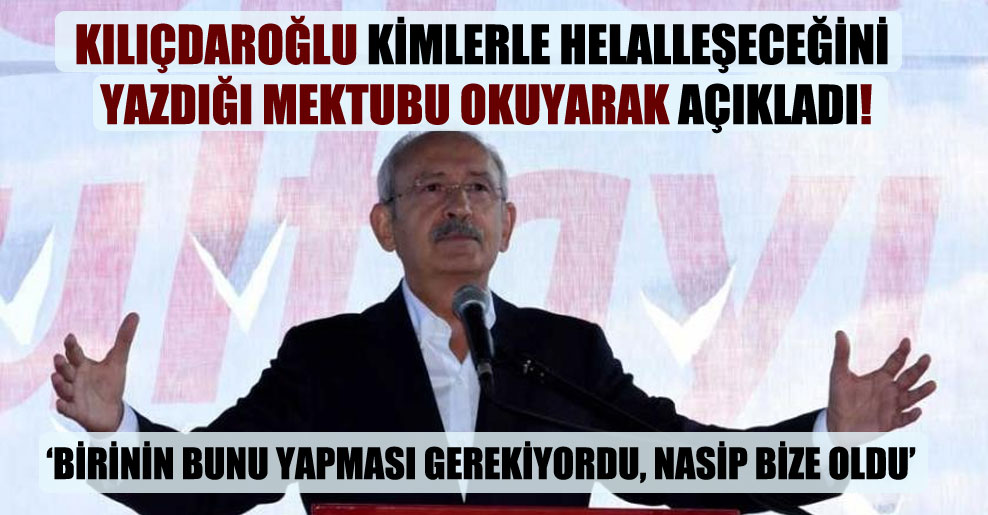 Kılıçdaroğlu kimlerle helalleşeceğini yazdığı mektubu okuyarak açıkladı!