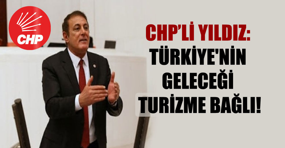 CHP’li Yıldız: Türkiye’nin geleceği turizme bağlı!