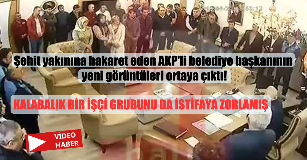 Şehit yakınına hakaret eden AKP’li belediye başkanının yeni görüntüleri ortaya çıktı!
