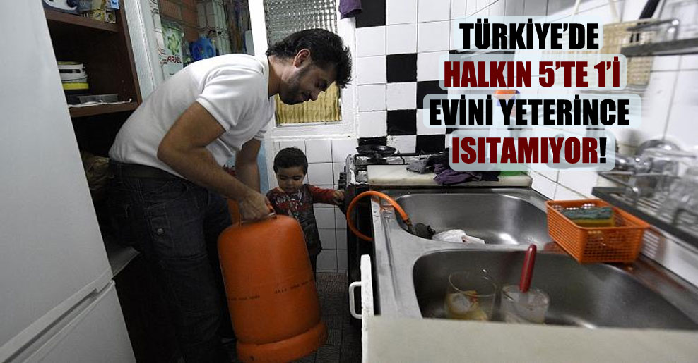 Türkiye’de halkın 5’te 1’i evini yeterince ısıtamıyor!