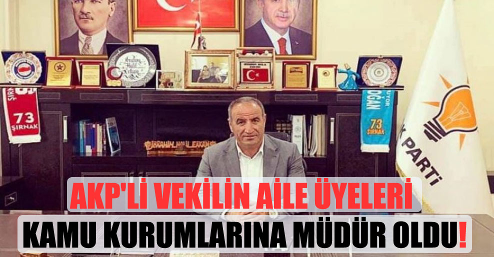 AKP’li vekilin aile üyeleri kamu kurumlarına müdür oldu!