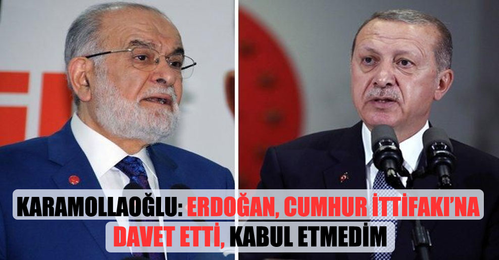 Karamollaoğlu: Erdoğan, Cumhur İttifakı’na davet etti, kabul etmedim