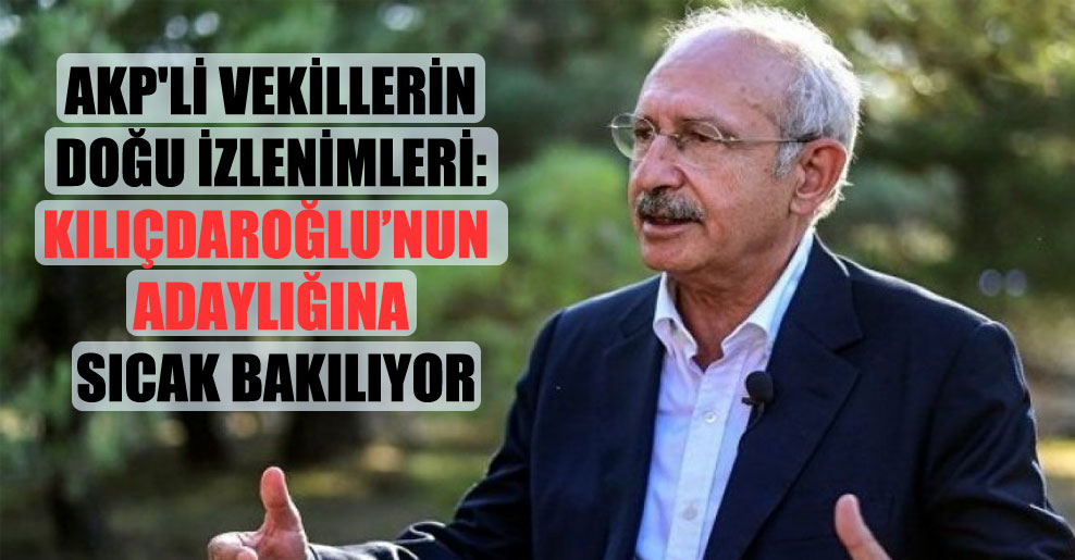 AKP’li vekillerin Doğu izlenimleri: Kılıçdaroğlu’nun adaylığına sıcak bakılıyor