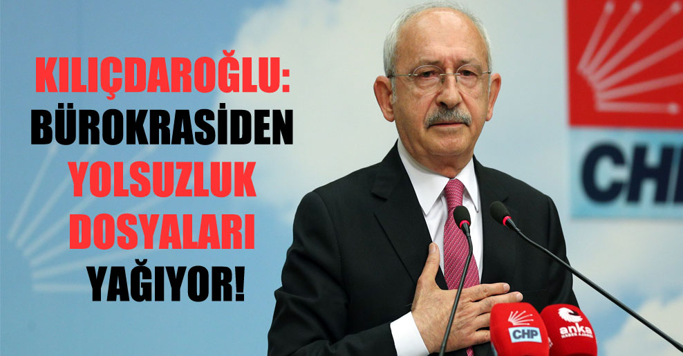 Kılıçdaroğlu: Bürokrasiden yolsuzluk dosyaları yağıyor!