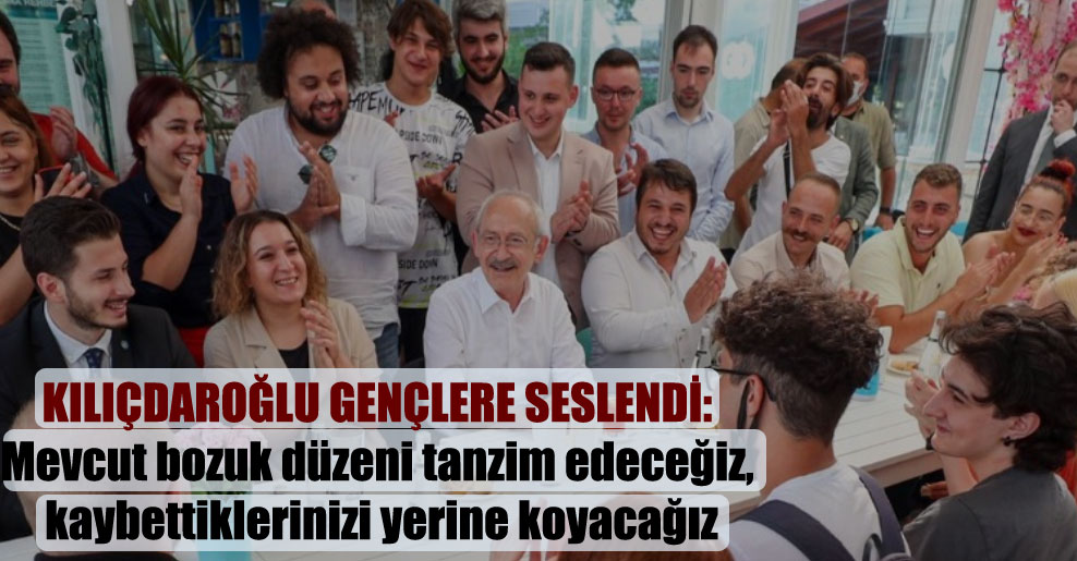 Kılıçdaroğlu gençlere seslendi: Mevcut bozuk düzeni tanzim edeceğiz, kaybettiklerinizi yerine koyacağız