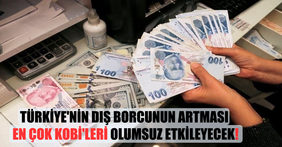 Türkiye’nin dış borcunun artması en çok KOBİ’leri olumsuz etkileyecek!