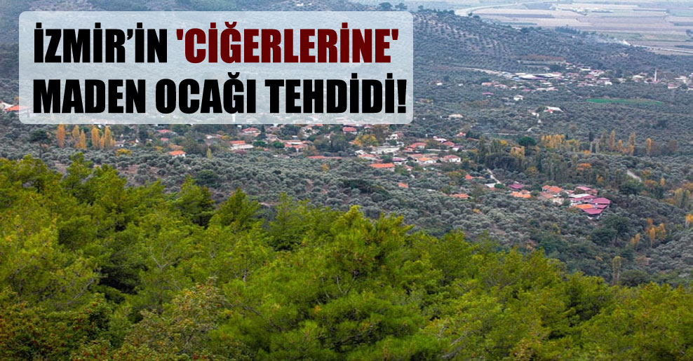 İzmir’in ‘ciğerlerine’ maden ocağı tehdidi!