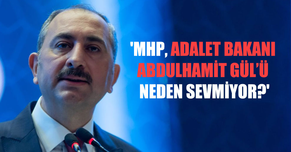 ‘MHP, Adalet Bakanı Abdulhamit Gül’ü neden sevmiyor?’