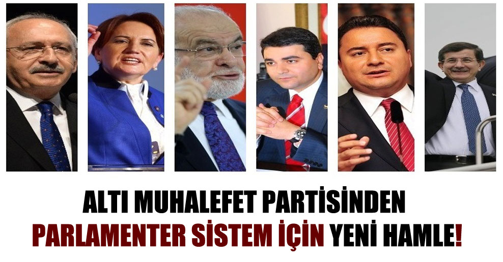 Altı muhalefet partisinden parlamenter sistem için yeni hamle!