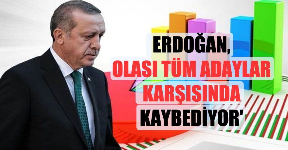 ‘Erdoğan, olası tüm adaylar karşısında kaybediyor’