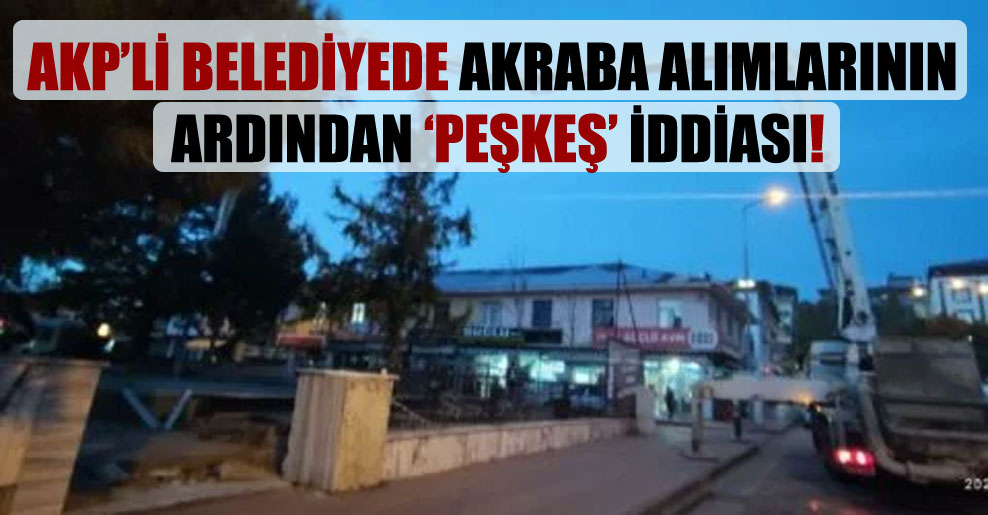 AKP’li belediyede akraba alımlarının ardından ‘peşkeş’ iddiası!